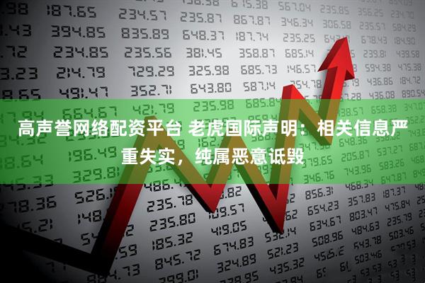 高声誉网络配资平台 老虎国际声明：相关信息严重失实，纯属恶意诋毁