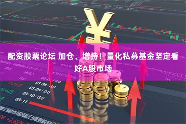 配资股票论坛 加仓、增持！量化私募基金坚定看好A股市场