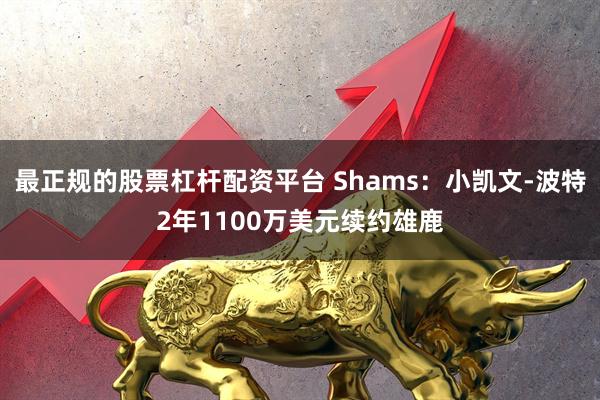 最正规的股票杠杆配资平台 Shams：小凯文-波特2年1100万美元续约雄鹿