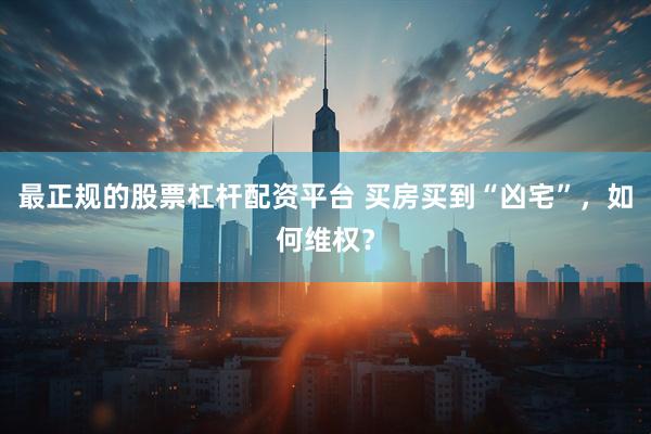 最正规的股票杠杆配资平台 买房买到“凶宅”，如何维权？