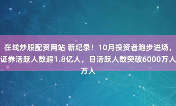 在线炒股配资网站 新纪录！10月投资者跑步进场，证券活跃人数超1.8亿人，日活跃人数突破6000万人