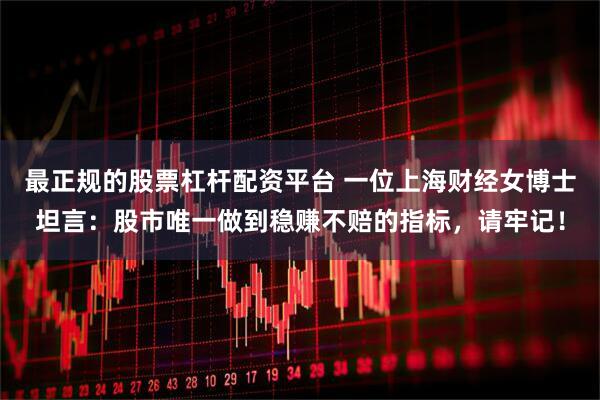 最正规的股票杠杆配资平台 一位上海财经女博士坦言：股市唯一做到稳赚不赔的指标，请牢记！