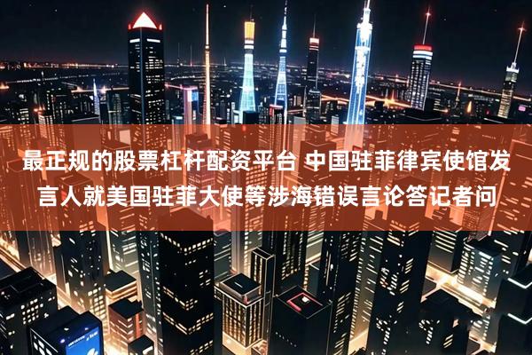 最正规的股票杠杆配资平台 中国驻菲律宾使馆发言人就美国驻菲大使等涉海错误言论答记者问