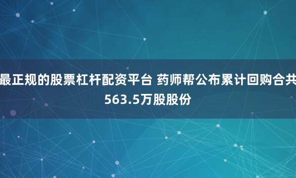 最正规的股票杠杆配资平台 药师帮公布累计回购合共563.5万股股份