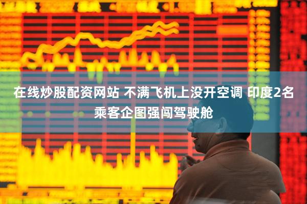 在线炒股配资网站 不满飞机上没开空调 印度2名乘客企图强闯驾驶舱