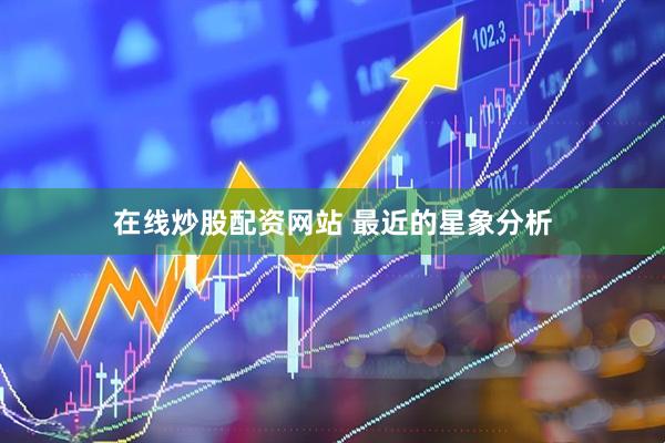 在线炒股配资网站 最近的星象分析