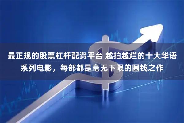 最正规的股票杠杆配资平台 越拍越烂的十大华语系列电影，每部都是毫无下限的圈钱之作