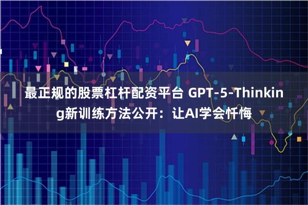 最正规的股票杠杆配资平台 GPT-5-Thinking新训练方法公开:让AI学会忏悔
