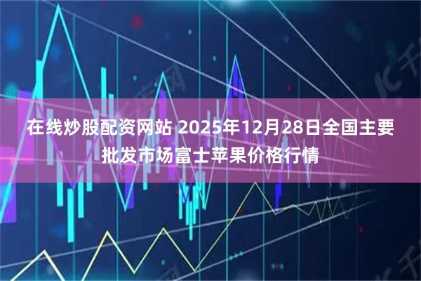 在线炒股配资网站 2025年12月28日全国主要批发市场富士苹果价格行情